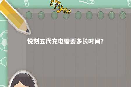 悦刻五代充电需要多长时间？ 