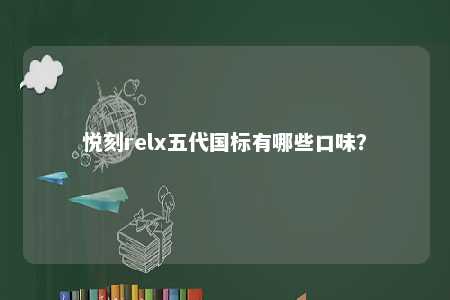 悦刻relx五代国标有哪些口味�
？ 